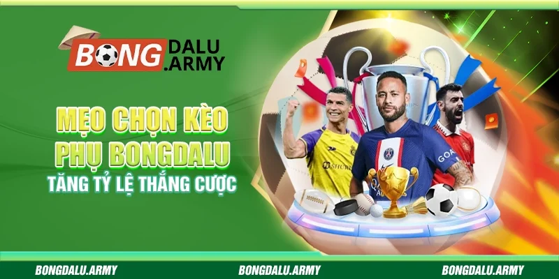 Mẹo chọn kèo phụ Bongdalu - Tăng tỷ lệ thắng cược
