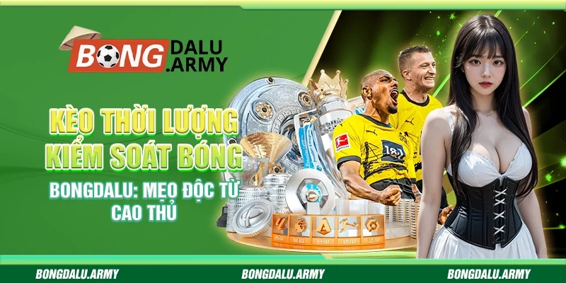 Kèo Thời Lượng Kiểm Soát Bóng Bongdalu: Mẹo Độc Từ Cao Thủ