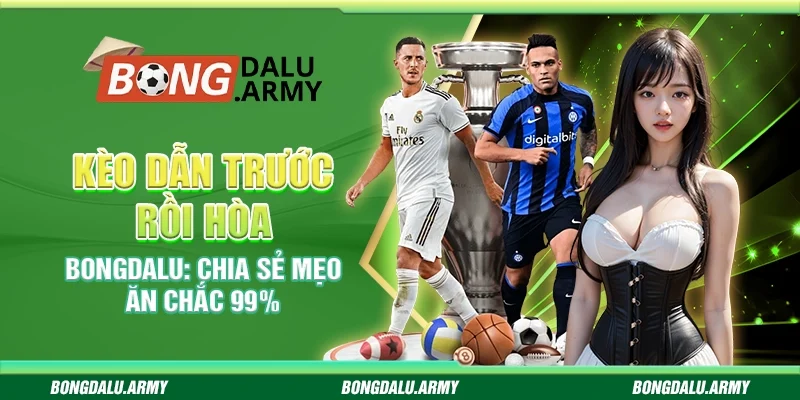 Kèo Dẫn Trước Rồi Hòa Bongdalu: Chia Sẻ Mẹo Ăn Chắc 99%