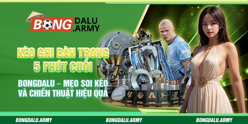 Kèo ghi bàn trong 5 phút cuối bongdalu – Mẹo soi kèo và chiến thuật hiệu quả