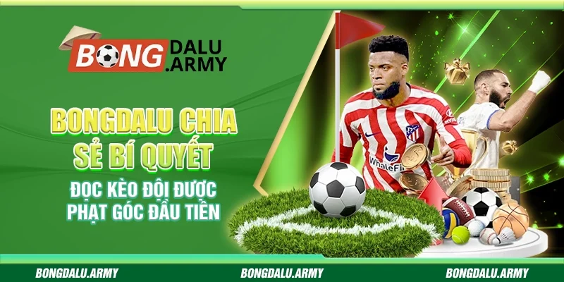 Bongdalu chia sẻ bí quyết đọc kèo đội được phạt góc đầu tiên