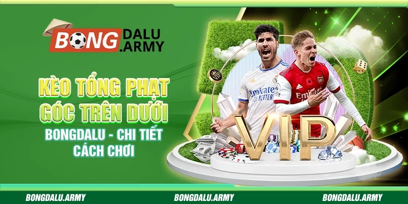 Kèo tổng phạt góc trên dưới Bongdalu - Chi tiết cách chơi