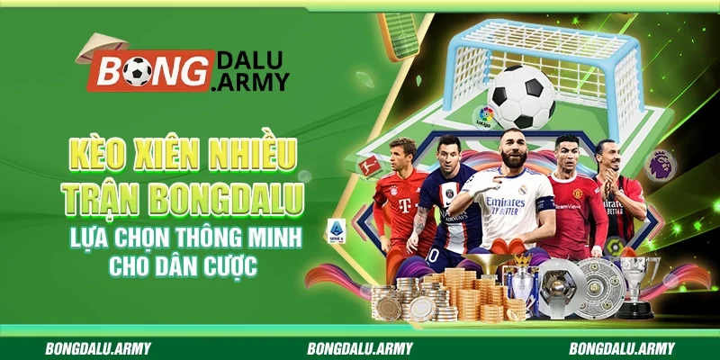 Kèo xiên nhiều trận Bongdalu - Lựa chọn thông minh cho dân cược
