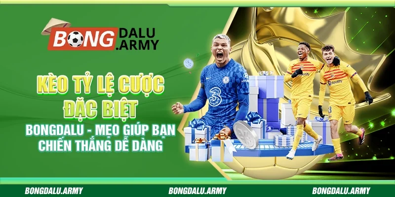 Kèo tỷ lệ cược đặc biệt Bongdalu - Mẹo giúp bạn chiến thắng dễ dàng