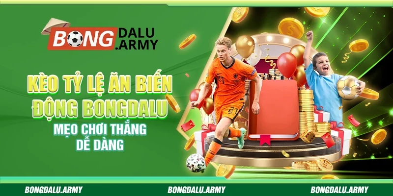 Kèo tỷ lệ ăn biến động Bongdalu - Mẹo chơi thắng dễ dàng