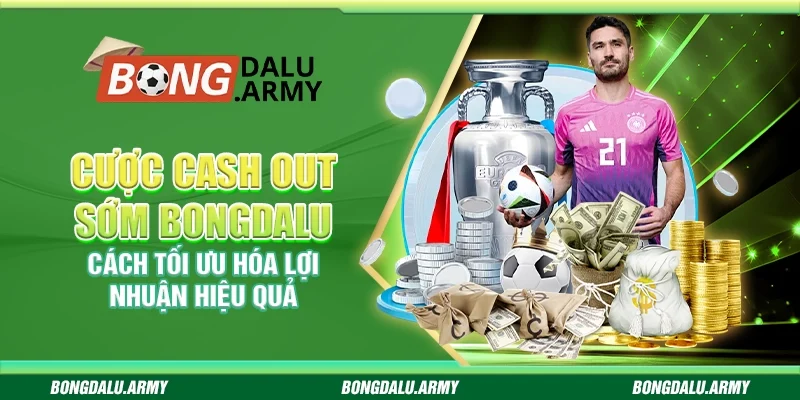 Cược cash out sớm Bongdalu – Cách tối ưu hóa lợi nhuận hiệu quả