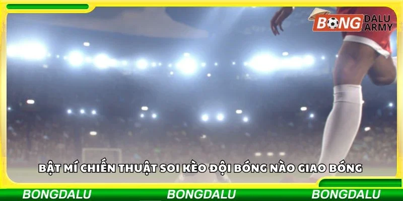 Bật mí chiến thuật soi kèo đội bóng nào giao bóng  