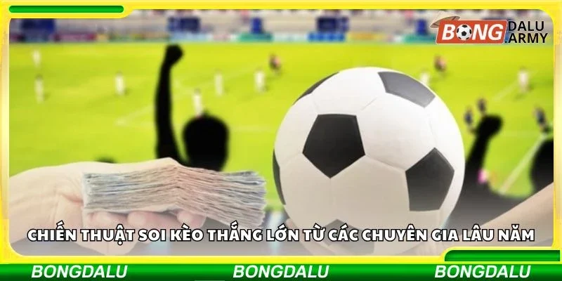 Chiến thuật soi kèo thắng lớn từ các chuyên gia lâu năm