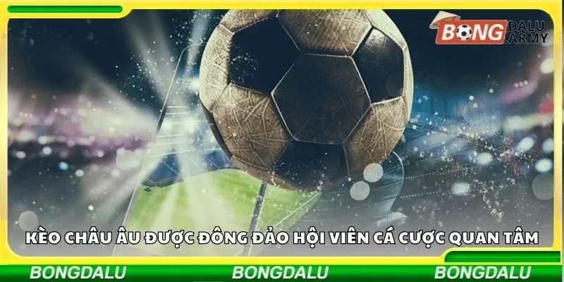 Kèo châu Âu được đông đảo hội viên cá cược quan tâm
