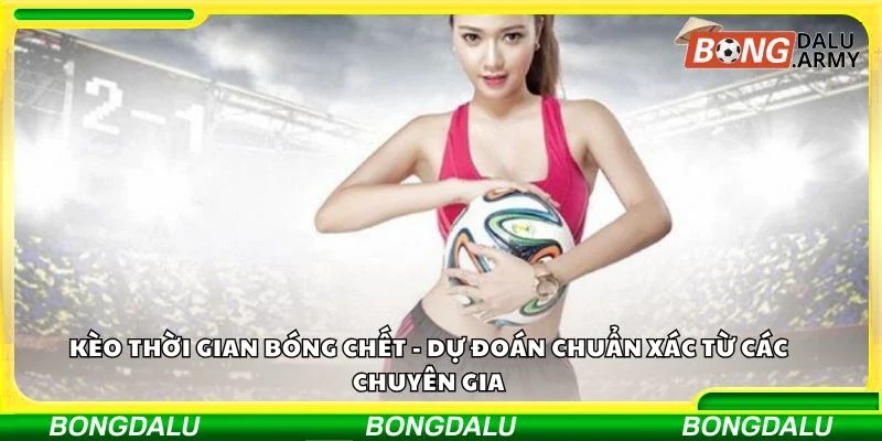 Kèo thời gian bóng chết - Dự đoán chuẩn xác từ các chuyên gia