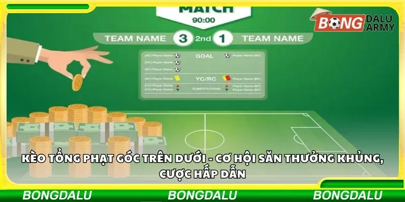 Kèo tổng phạt góc trên dưới - Cơ hội săn thưởng khủng, cược hấp dẫn