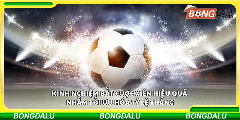 Kinh nghiệm chọn cược xiên tối ưu để nâng cao tỷ lệ thành công