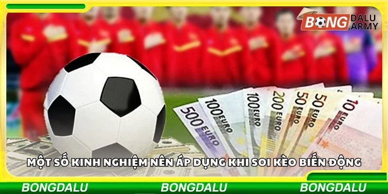 Một số kinh nghiệm nên áp dụng khi soi kèo biến động