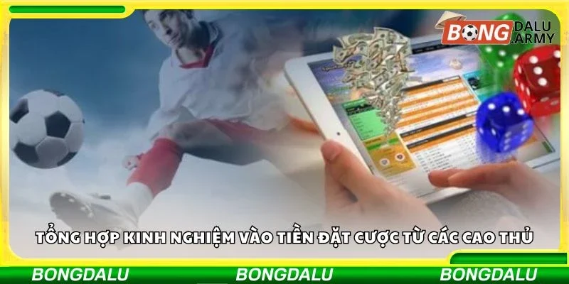Tổng hợp kinh nghiệm vào tiền đặt cược từ các cao thủ