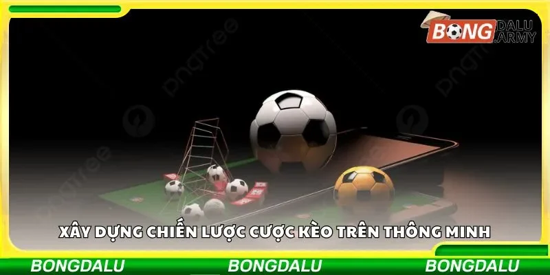 Cách xây dựng chiến lược cược kèo thông minh để đạt hiệu quả